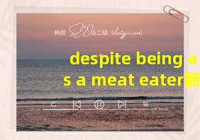 despite being as a meat eater翻译