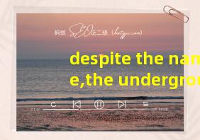 despite the name,the underground翻译