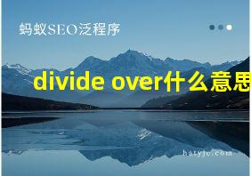 divide over什么意思