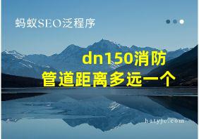 dn150消防管道距离多远一个