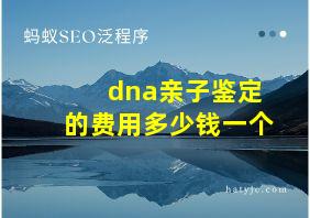 dna亲子鉴定的费用多少钱一个