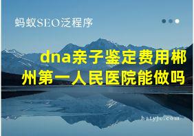 dna亲子鉴定费用郴州第一人民医院能做吗