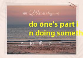 do one's part in doing something翻译