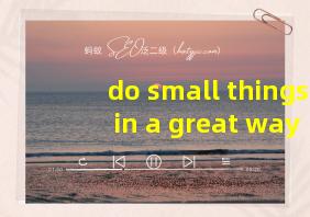 do small things in a great way翻译