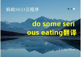 do some serious eating翻译