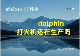 dolphin打火机还在生产吗