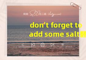 don't forget to add some salt翻译