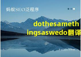 dothesamethingsaswedo翻译