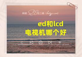 ed和lcd电视机哪个好