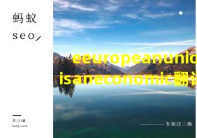 eeuropeanunionisaneconomic翻译