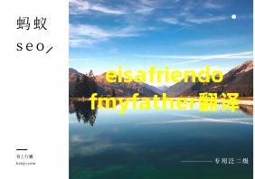 eisafriendofmyfather翻译