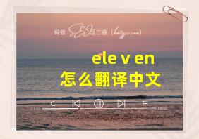 eleⅴen怎么翻译中文