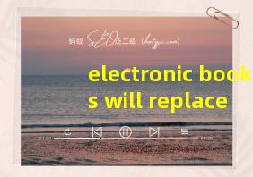 electronic books will replace paper books翻译