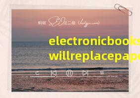 electronicbookswillreplacepaperbooks翻译