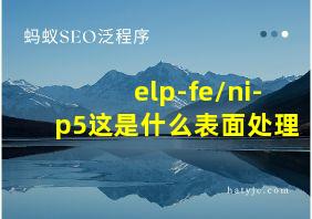 elp-fe/ni-p5这是什么表面处理