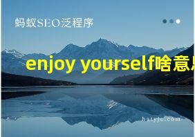 enjoy yourself啥意思