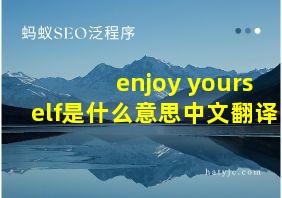 enjoy yourself是什么意思中文翻译