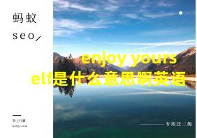 enjoy yourself是什么意思啊英语