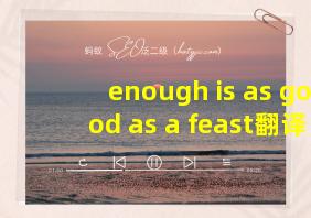 enough is as good as a feast翻译