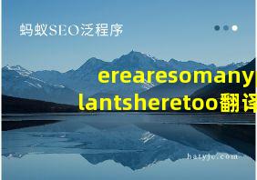 erearesomanyplantsheretoo翻译