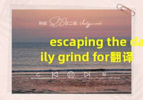 escaping the daily grind for翻译