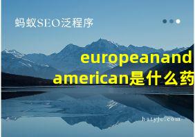 europeanandamerican是什么药