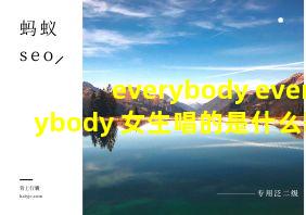 everybody everybody 女生唱的是什么歌