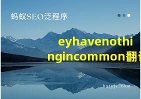 eyhavenothingincommon翻译