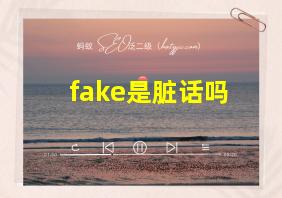 fake是脏话吗