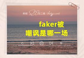 faker被嘲讽是哪一场