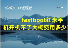 fastboot红米手机开机不了大概费用多少?