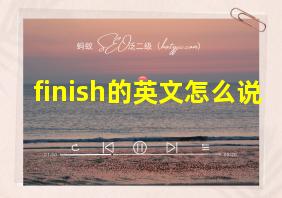 finish的英文怎么说