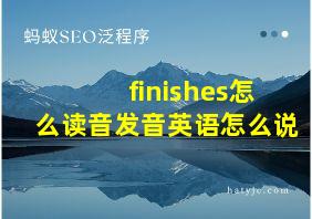 finishes怎么读音发音英语怎么说