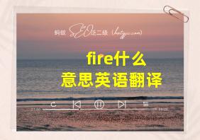 fire什么意思英语翻译