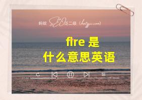 fire 是什么意思英语