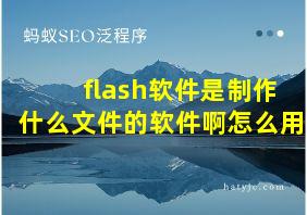 flash软件是制作什么文件的软件啊怎么用