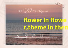 flower in flower,theme in theme翻译