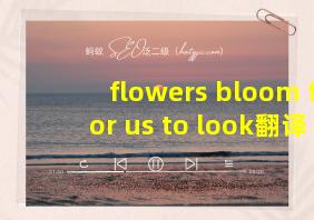 flowers bloom for us to look翻译