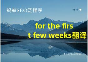 for the first few weeks翻译