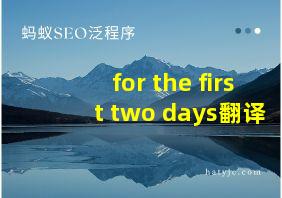 for the first two days翻译