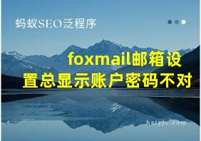 foxmail邮箱设置总显示账户密码不对