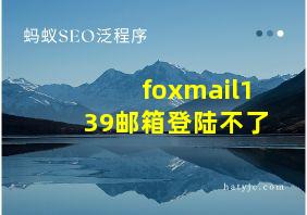 foxmail139邮箱登陆不了