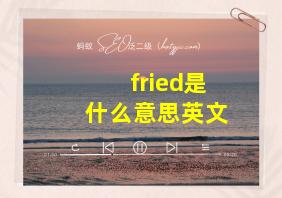 fried是什么意思英文