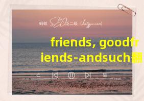 friends, goodfriends-andsuch翻译