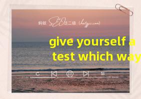 give yourself a test which way翻译