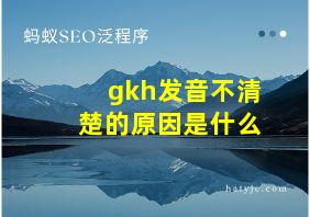 gkh发音不清楚的原因是什么