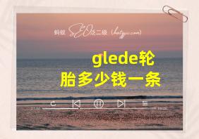 glede轮胎多少钱一条