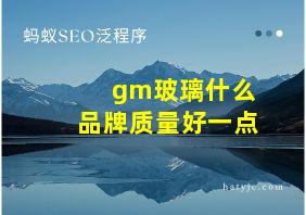 gm玻璃什么品牌质量好一点