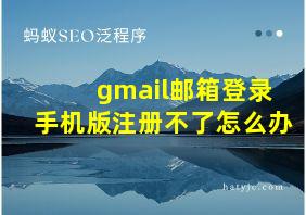 gmail邮箱登录手机版注册不了怎么办