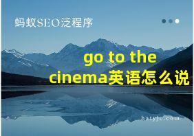 go to the cinema英语怎么说